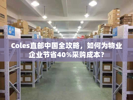 Coles直邮中国全攻略，如何为物业企业节省40%采购成本？