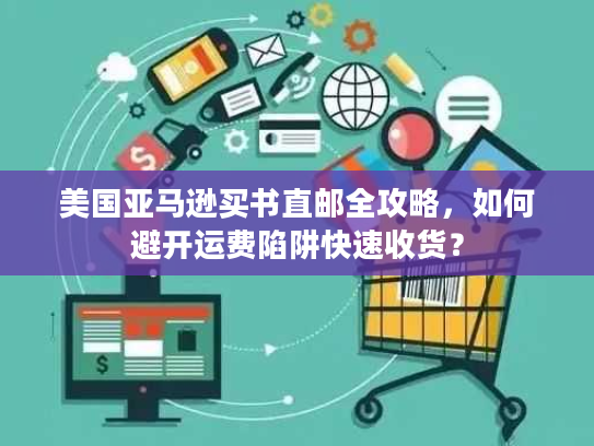 美国亚马逊买书直邮全攻略,如何避开运费陷阱快速收货? 美国亚马逊买书直邮全攻略,如何避开运费陷阱快速收货?