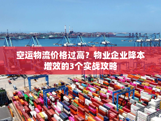 空运物流价格过高？物业企业降本增效的3个实战攻略