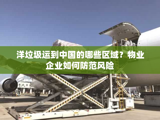 洋垃圾运到中国的哪些区域？物业企业如何防范风险