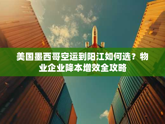 美国墨西哥空运到阳江如何选？物业企业降本增效全攻略