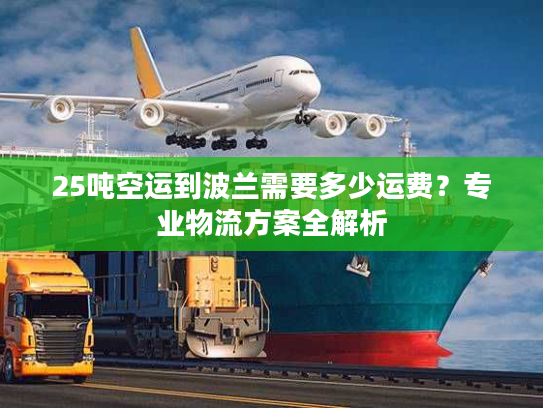 25吨空运到波兰需要多少运费？专业物流方案全解析