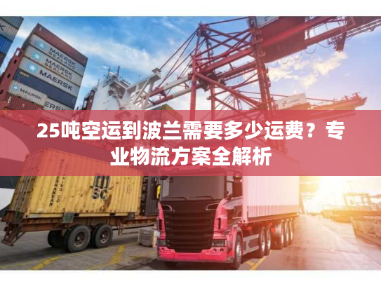 25吨空运到波兰需要多少运费？专业物流方案全解析