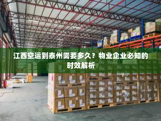 江西空运到泰州需要多久？物业企业必知的时效解析