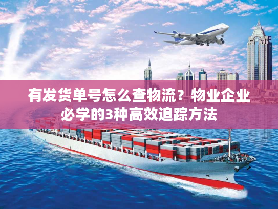 有发货单号怎么查物流？物业企业必学的3种高效追踪方法