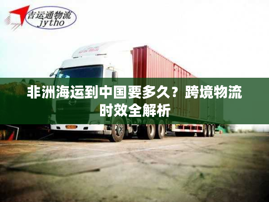 非洲海运到中国要多久？跨境物流时效全解析