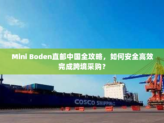 Mini Boden直邮中国全攻略，如何安全高效完成跨境采购？