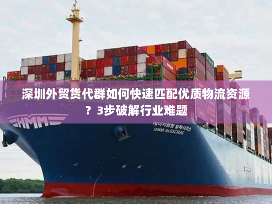 深圳外贸货代群如何快速匹配优质物流资源?3步破解行业难题 深圳外贸货代群如何快速匹配优质物流资源?3步破解行业难题