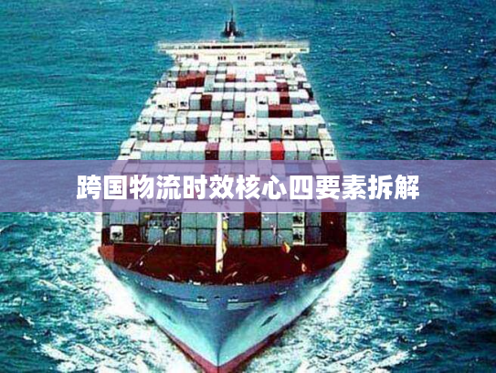 跨国物流时效核心四要素拆解