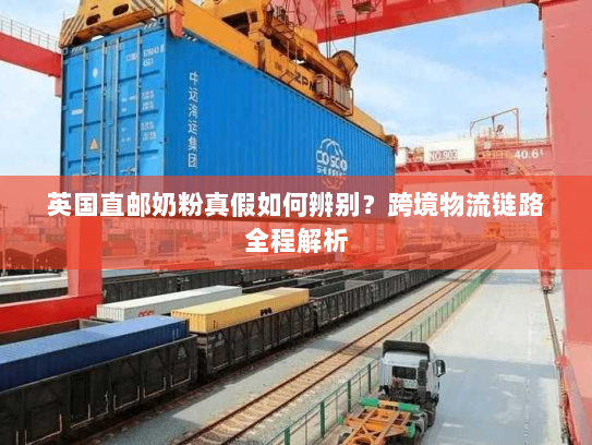 英国直邮奶粉真假如何辨别？跨境物流链路全程解析