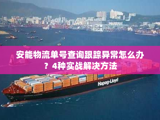 安能物流单号查询跟踪异常怎么办？4种实战解决方法