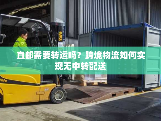直邮需要转运吗？跨境物流如何实现无中转配送