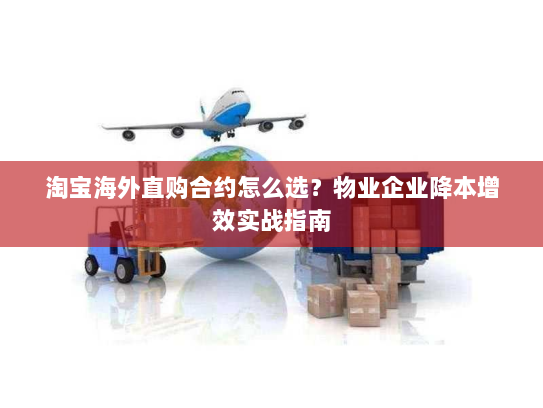 淘宝海外直购合约怎么选？物业企业降本增效实战指南