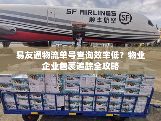 易友通物流单号查询效率低？物业企业包裹追踪全攻略