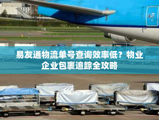 易友通物流单号查询效率低？物业企业包裹追踪全攻略
