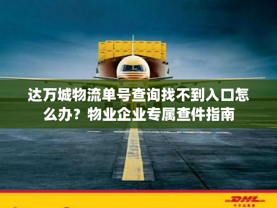 达万城物流单号查询找不到入口怎么办？物业企业专属查件指南