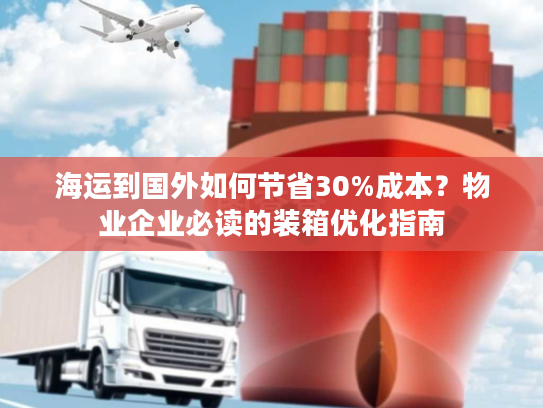 海运到国外如何节省30%成本？物业企业必读的装箱优化指南