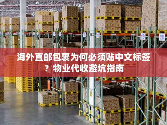 海外直邮包裹为何必须贴中文标签？物业代收避坑指南