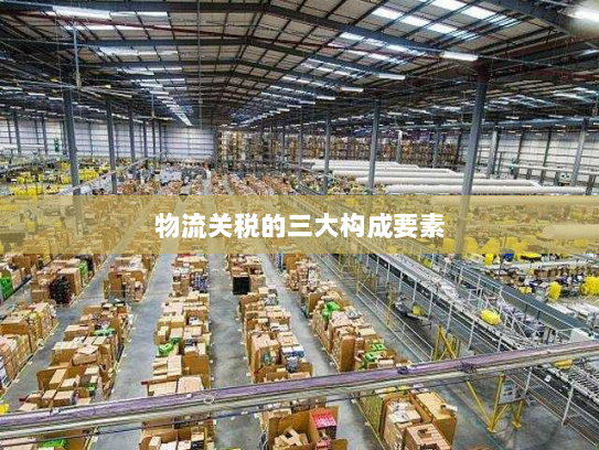 物流关税的三大构成要素