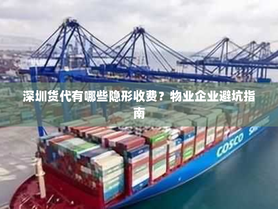 深圳货代有哪些隐形收费?物业企业避坑指南 深圳货代有哪些隐形收费?物业企业避坑指南