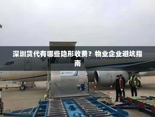 深圳货代有哪些隐形收费?物业企业避坑指南 深圳货代有哪些隐形收费?物业企业避坑指南