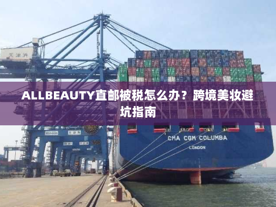 ALLBEAUTY直邮被税怎么办？跨境美妆避坑指南