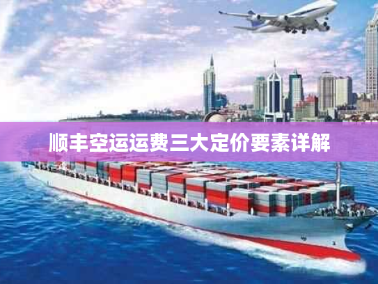 顺丰空运运费三大定价要素详解