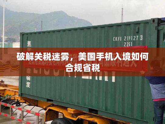 破解关税迷雾，美国手机入境如何合规省税