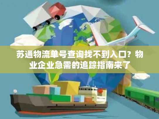 苏通物流单号查询找不到入口？物业企业急需的追踪指南来了