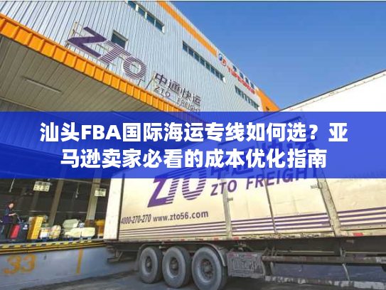 汕头FBA国际海运专线如何选？亚马逊卖家必看的成本优化指南