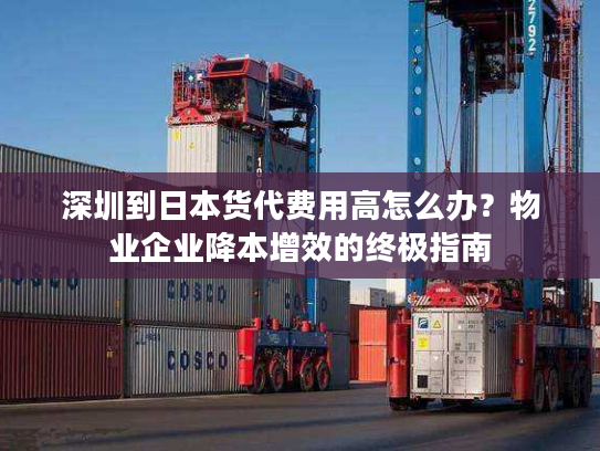 深圳到日本货代费用高怎么办？物业企业降本增效的终极指南