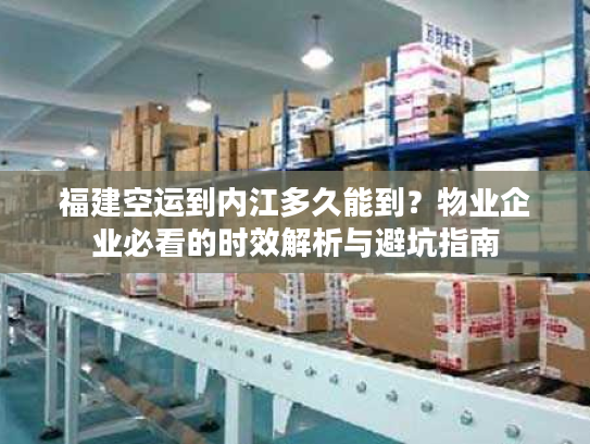 福建空运到内江多久能到?物业企业必看的时效解析与避坑指南 福建空运到内江多久能到?物业企业必看的时效解析与避坑指南