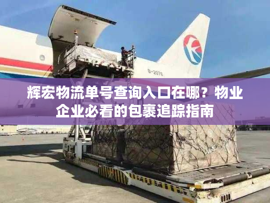 辉宏物流单号查询入口在哪？物业企业必看的包裹追踪指南