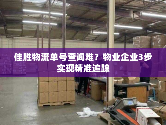 佳胜物流单号查询难?物业企业3步实现精准追踪 佳胜物流单号查询难?物业企业3步实现精准追踪