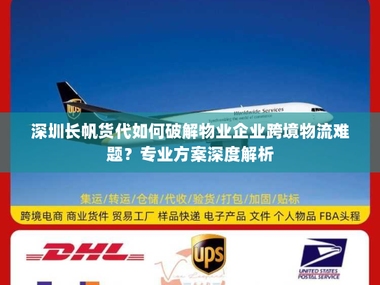 深圳长帆货代如何破解物业企业跨境物流难题?专业方案深度解析 深圳长帆货代如何破解物业企业跨境物流难题?专业方案深度解析