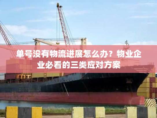 单号没有物流进展怎么办？物业企业必看的三类应对方案