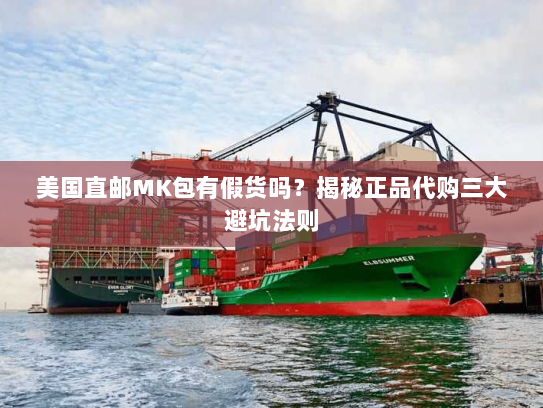 美国直邮MK包有假货吗？揭秘正品代购三大避坑法则