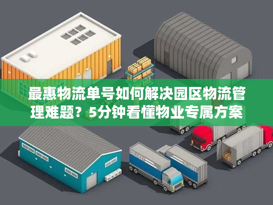 最惠物流单号如何解决园区物流管理难题？5分钟看懂物业专属方案