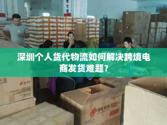 深圳个人货代物流如何解决跨境电商发货难题？