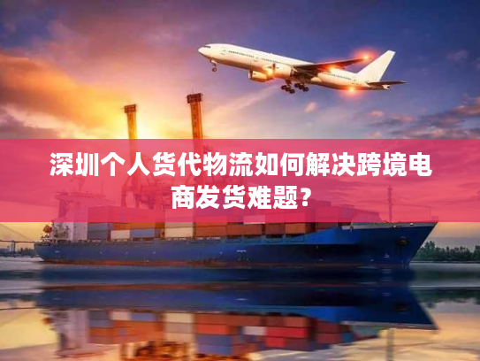深圳个人货代物流如何解决跨境电商发货难题？