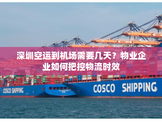 深圳空运到机场需要几天？物业企业如何把控物流时效