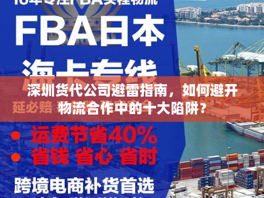 深圳货代公司避雷指南，如何避开物流合作中的十大陷阱？