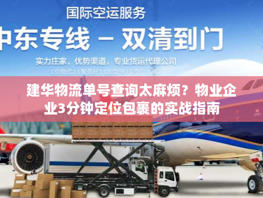 建华物流单号查询太麻烦？物业企业3分钟定位包裹的实战指南