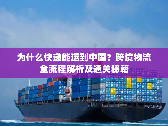 为什么快递能运到中国？跨境物流全流程解析及通关秘籍
