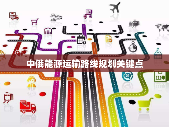 中俄能源运输路线规划关键点