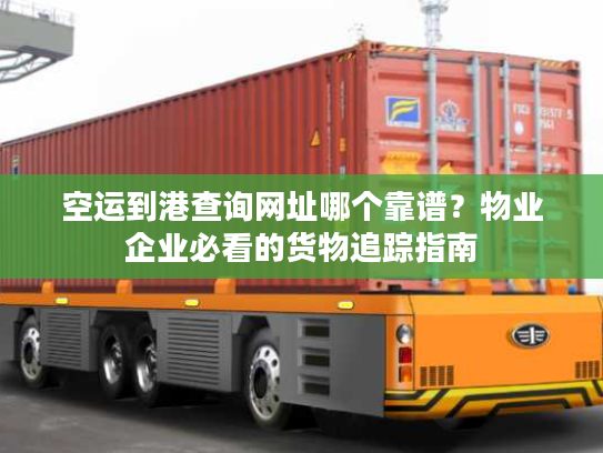 空运到港查询网址哪个靠谱？物业企业必看的货物追踪指南