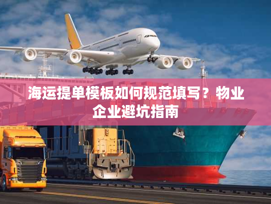 海运提单模板如何规范填写？物业企业避坑指南