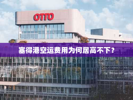 塞得港空运费用为何居高不下？