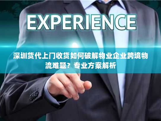 深圳货代上门收货如何破解物业企业跨境物流难题?专业方案解析 深圳货代上门收货如何破解物业企业跨境物流难题?专业方案解析