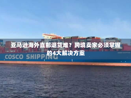 亚马逊海外直邮退货难？跨境卖家必须掌握的4大解决方案